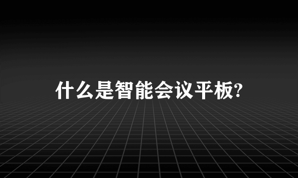 什么是智能会议平板?