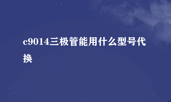 c9014三极管能用什么型号代换