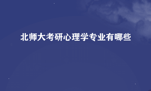 北师大考研心理学专业有哪些