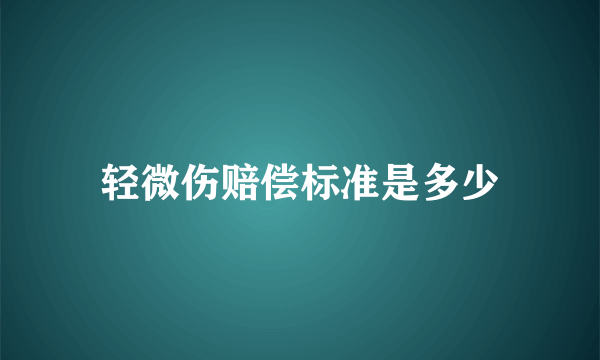 轻微伤赔偿标准是多少