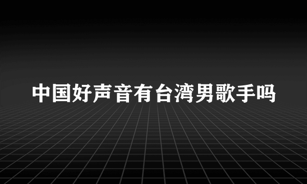 中国好声音有台湾男歌手吗