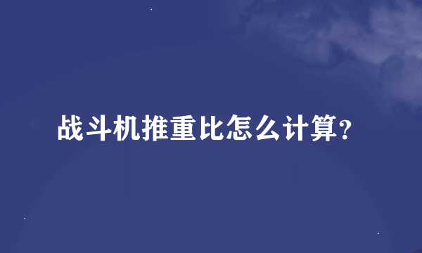 战斗机推重比怎么计算？