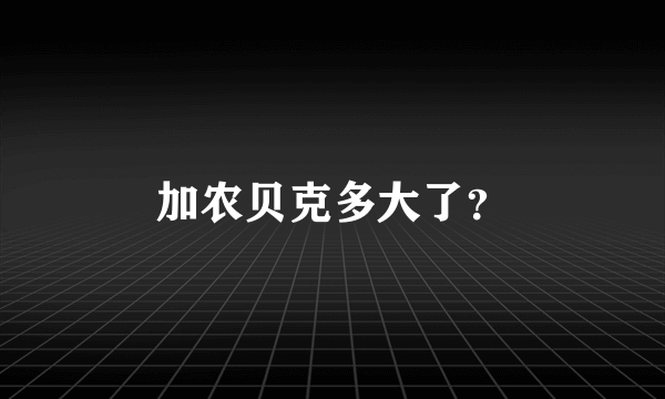 加农贝克多大了？