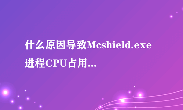 什么原因导致Mcshield.exe进程CPU占用率达到100%