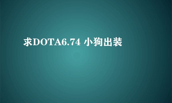 求DOTA6.74 小狗出装