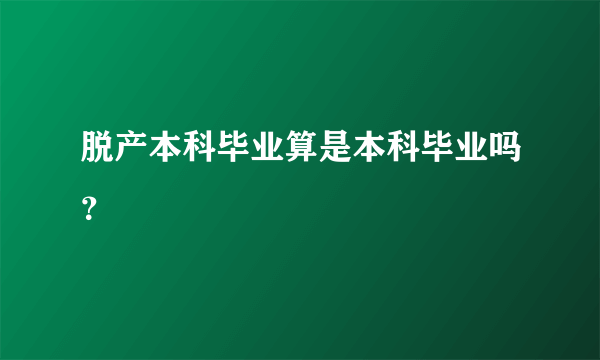 脱产本科毕业算是本科毕业吗？