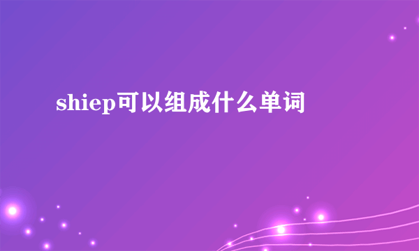 shiep可以组成什么单词