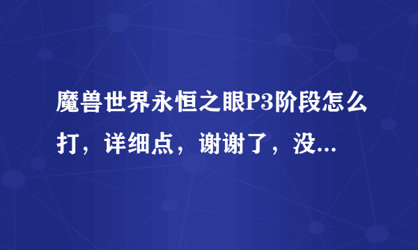 魔兽世界永恒之眼P3阶段怎么打，详细点，谢谢了，没事打着玩