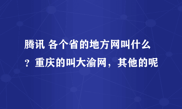 腾讯 各个省的地方网叫什么？重庆的叫大渝网，其他的呢