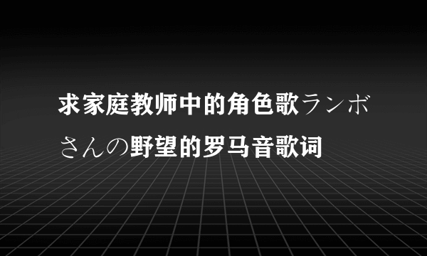 求家庭教师中的角色歌ランボさんの野望的罗马音歌词