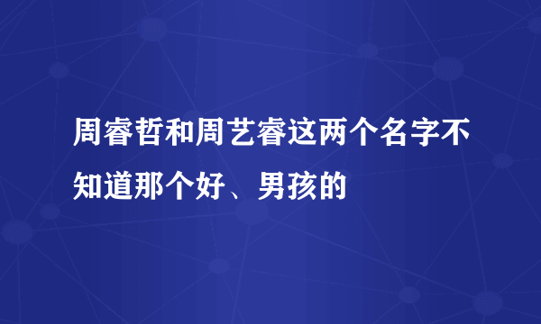 周睿哲和周艺睿这两个名字不知道那个好、男孩的