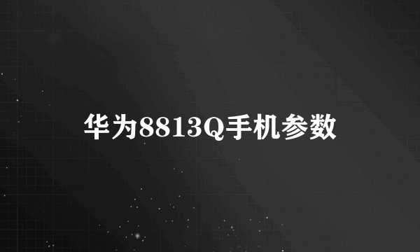 华为8813Q手机参数