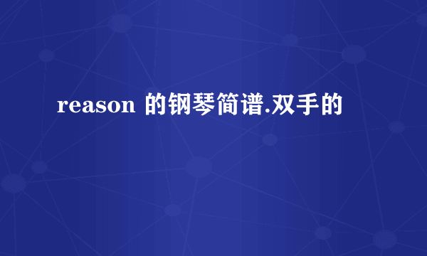 reason 的钢琴简谱.双手的