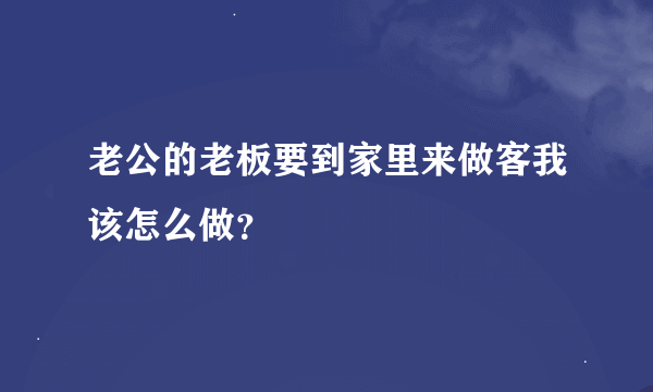 老公的老板要到家里来做客我该怎么做？