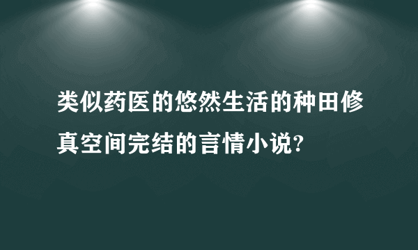 类似药医的悠然生活的种田修真空间完结的言情小说?