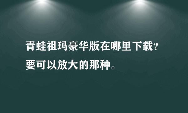 青蛙祖玛豪华版在哪里下载？要可以放大的那种。