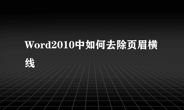 Word2010中如何去除页眉横线