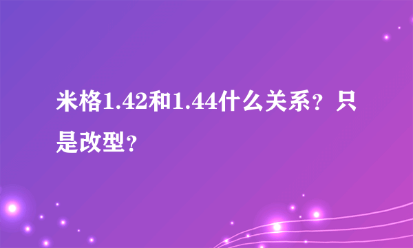 米格1.42和1.44什么关系？只是改型？