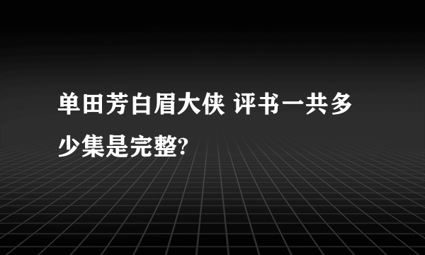 单田芳白眉大侠 评书一共多少集是完整?