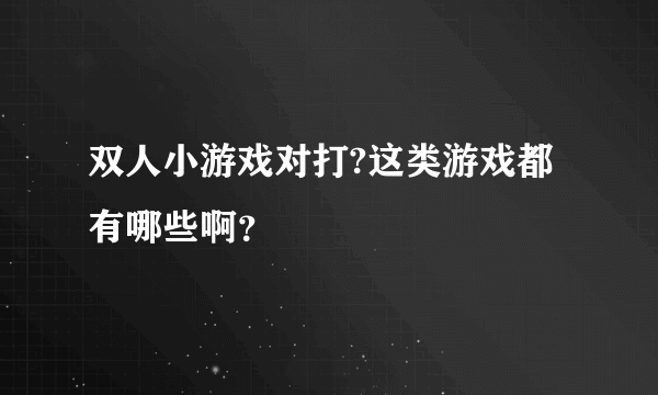 双人小游戏对打?这类游戏都有哪些啊？