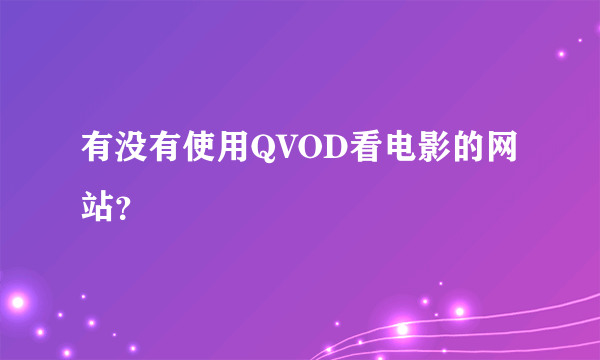 有没有使用QVOD看电影的网站？