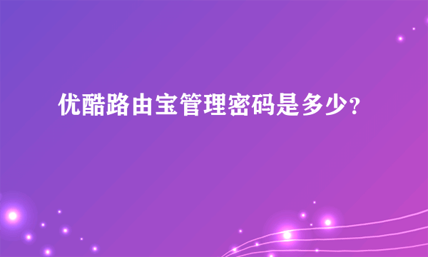 优酷路由宝管理密码是多少？