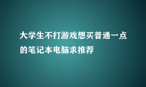 大学生不打游戏想买普通一点的笔记本电脑求推荐