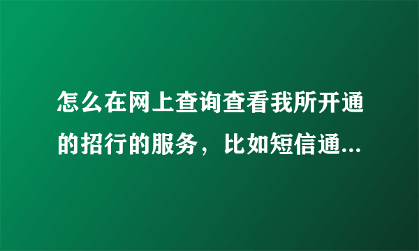 怎么在网上查询查看我所开通的招行的服务，比如短信通知，网上银行，手机银行等。