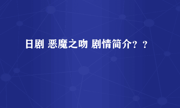 日剧 恶魔之吻 剧情简介？？