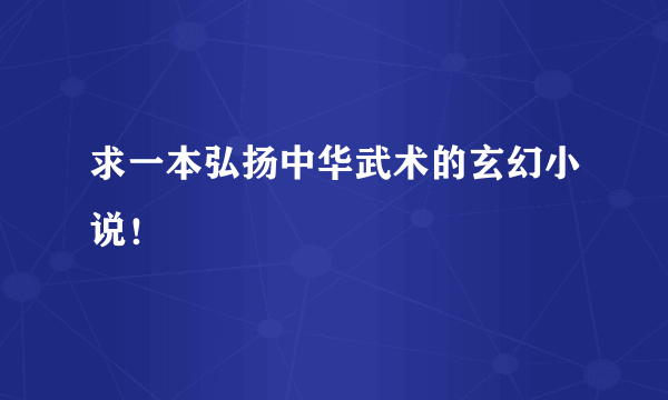 求一本弘扬中华武术的玄幻小说！