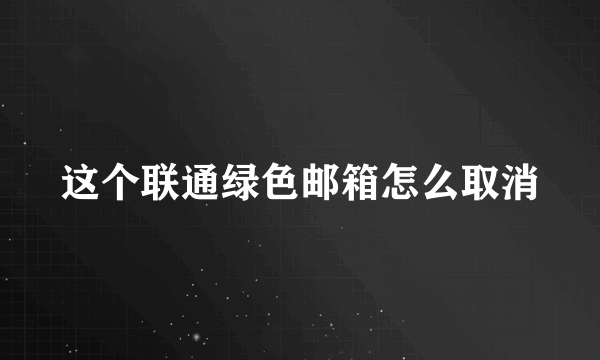 这个联通绿色邮箱怎么取消