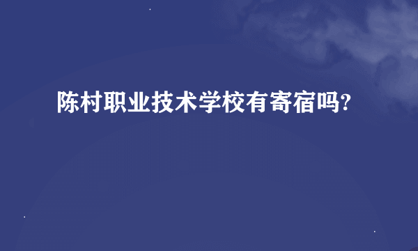 陈村职业技术学校有寄宿吗?