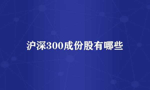 沪深300成份股有哪些