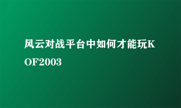 风云对战平台中如何才能玩KOF2003