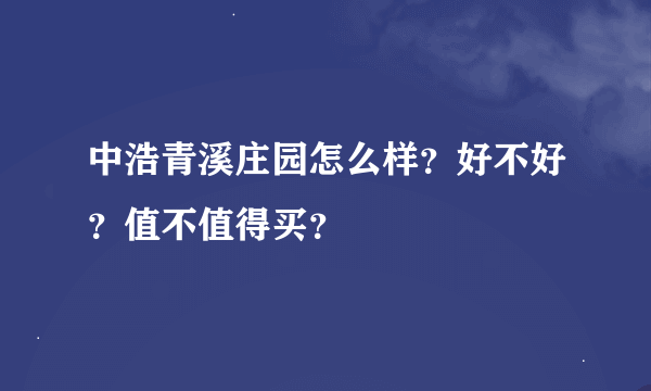 中浩青溪庄园怎么样？好不好？值不值得买？