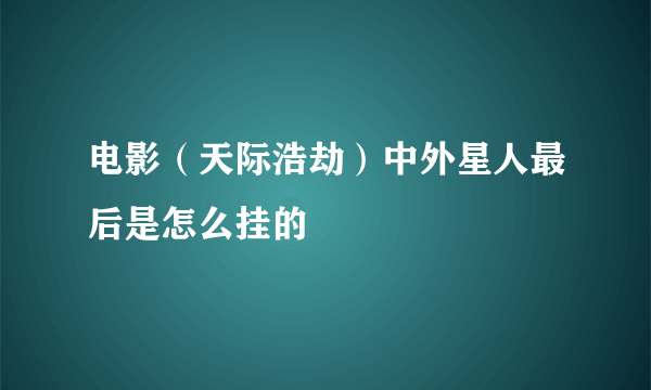 电影（天际浩劫）中外星人最后是怎么挂的