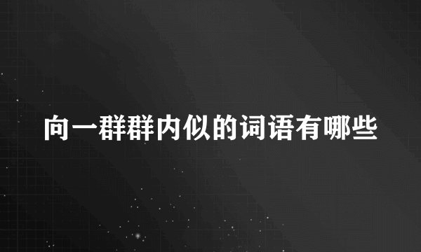 向一群群内似的词语有哪些