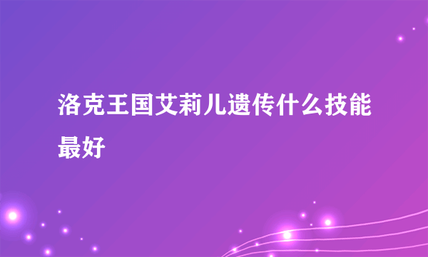 洛克王国艾莉儿遗传什么技能最好