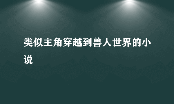 类似主角穿越到兽人世界的小说