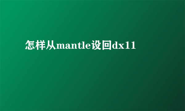 怎样从mantle设回dx11