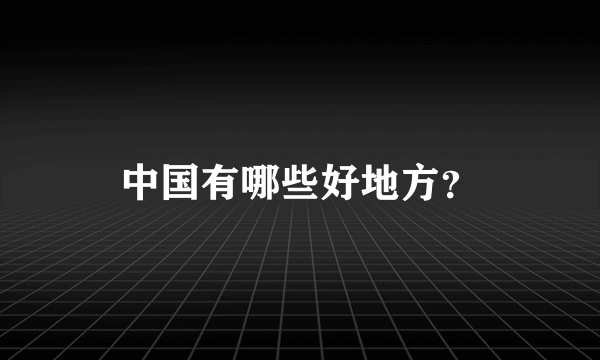 中国有哪些好地方？