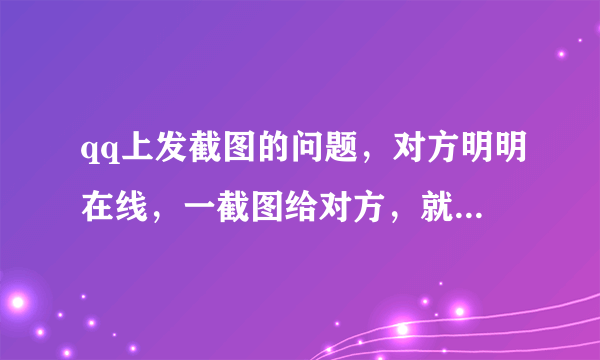 qq上发截图的问题，对方明明在线，一截图给对方，就马上显示“离线图片发送失败”