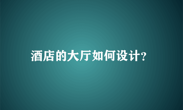 酒店的大厅如何设计？