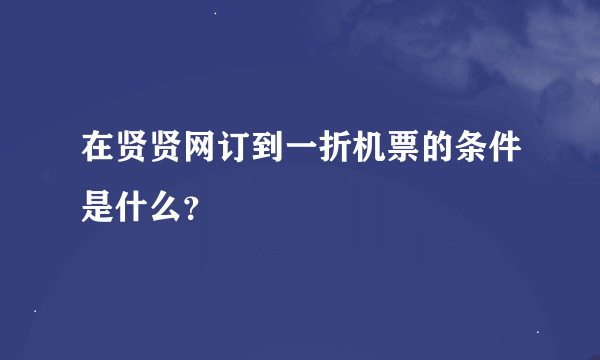 在贤贤网订到一折机票的条件是什么？