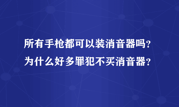 所有手枪都可以装消音器吗？为什么好多罪犯不买消音器？