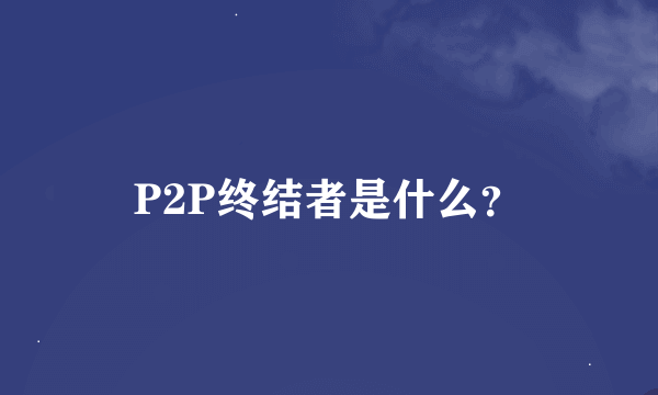 P2P终结者是什么？