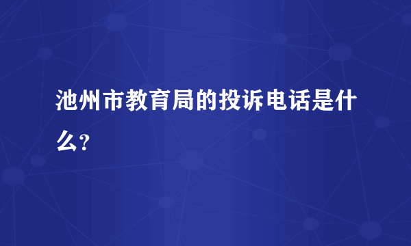 池州市教育局的投诉电话是什么？