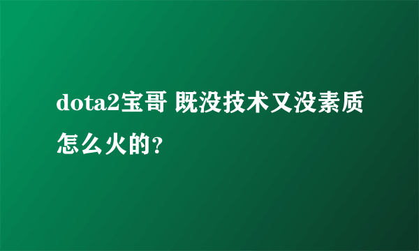 dota2宝哥 既没技术又没素质怎么火的？