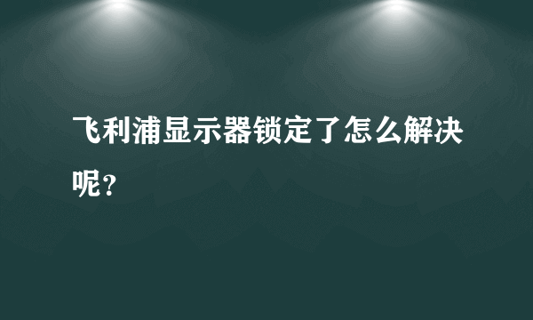 飞利浦显示器锁定了怎么解决呢？