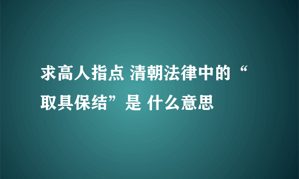 求高人指点 清朝法律中的“取具保结”是 什么意思